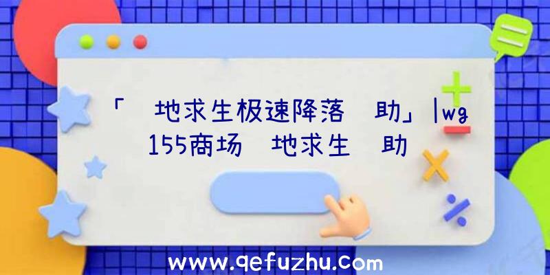 「绝地求生极速降落辅助」|wg155商场绝地求生辅助